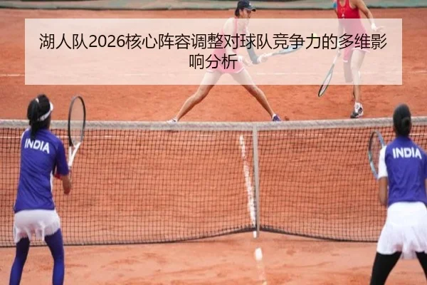 湖人队2026核心阵容调整对球队竞争力的多维影响分析