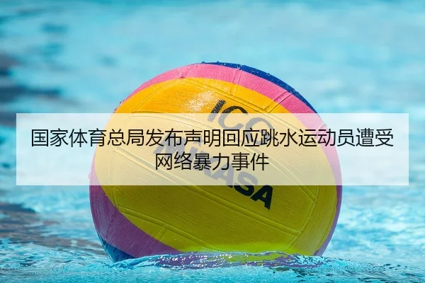国家体育总局发布声明回应跳水运动员遭受网络暴力事件