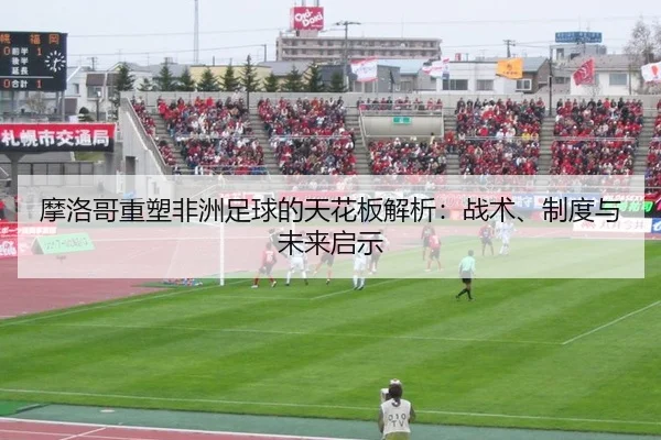 摩洛哥重塑非洲足球的天花板解析：战术、制度与未来启示