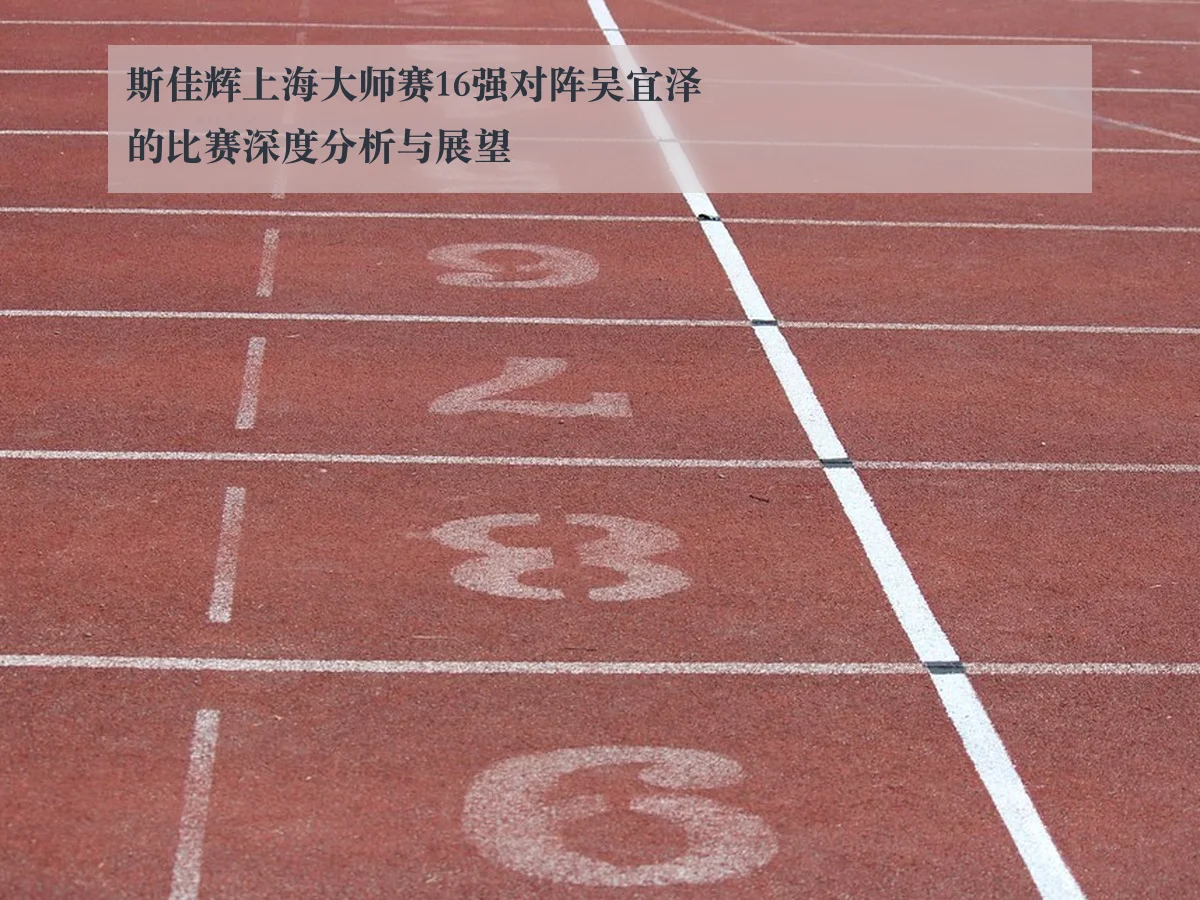 斯佳辉上海大师赛16强对阵吴宜泽的比赛深度分析与展望