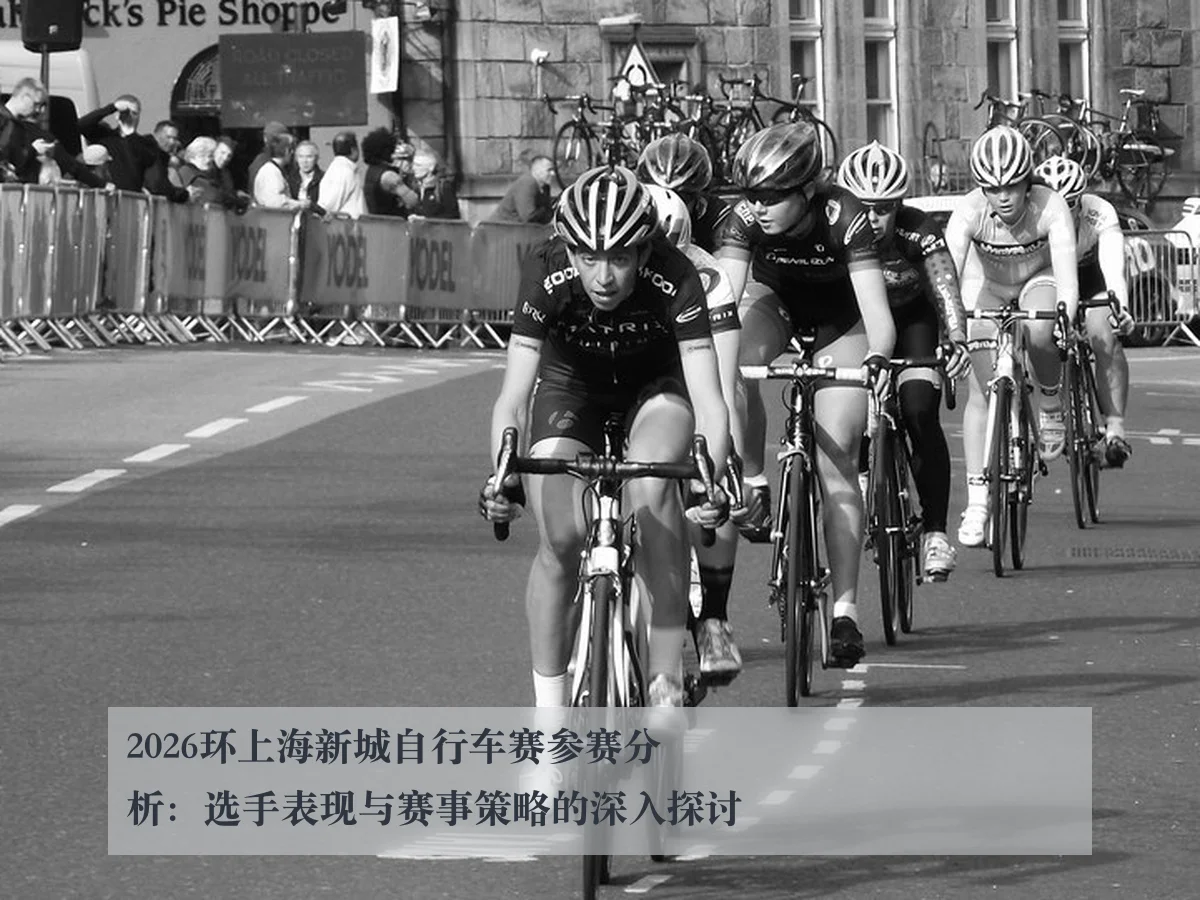2026环上海新城自行车赛参赛分析：选手表现与赛事策略的深入探讨